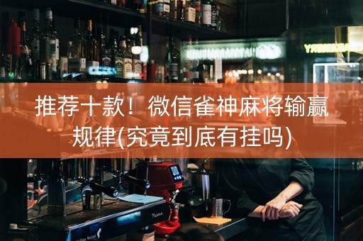 推荐十款！微信雀神麻将输赢规律(究竟到底有挂吗)