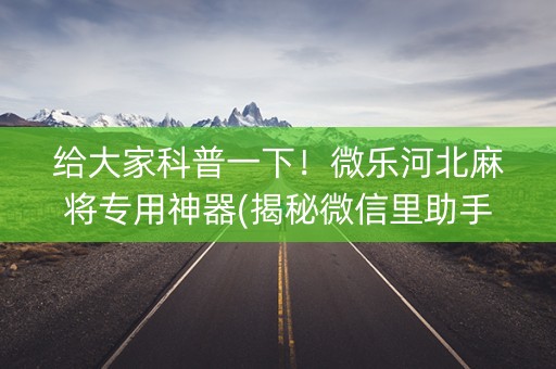 给大家科普一下！微乐河北麻将专用神器(揭秘微信里助手软件)