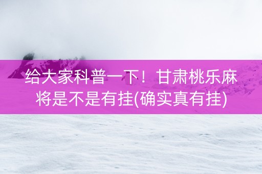 给大家科普一下！甘肃桃乐麻将是不是有挂(确实真有挂)