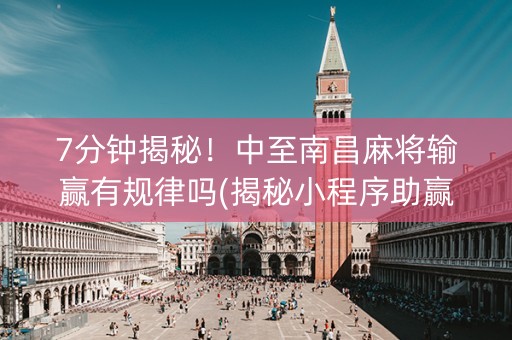 7分钟揭秘！中至南昌麻将输赢有规律吗(揭秘小程序助赢神器)