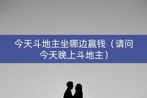 今天斗地主坐哪边赢钱（请问今天晚上斗地主）