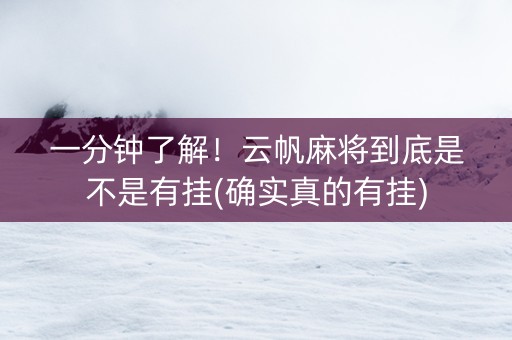 一分钟了解！云帆麻将到底是不是有挂(确实真的有挂)