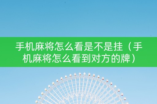 手机麻将怎么看是不是挂（手机麻将怎么看到对方的牌）