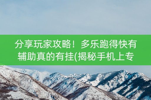 分享玩家攻略！多乐跑得快有辅助真的有挂(揭秘手机上专用神器)