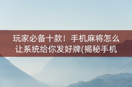 玩家必备十款！手机麻将怎么让系统给你发好牌(揭秘手机上攻略插件)