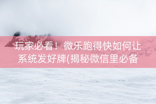 玩家必看！微乐跑得快如何让系统发好牌(揭秘微信里必备神器)