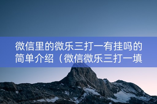 微信里的微乐三打一有挂吗的简单介绍（微信微乐三打一填大坑）