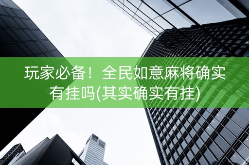 玩家必备！全民如意麻将确实有挂吗(其实确实有挂)