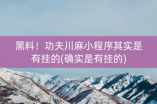 黑料！功夫川麻小程序其实是有挂的(确实是有挂的)