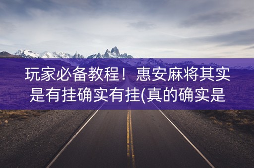 玩家必备教程！惠安麻将其实是有挂确实有挂(真的确实是有挂)