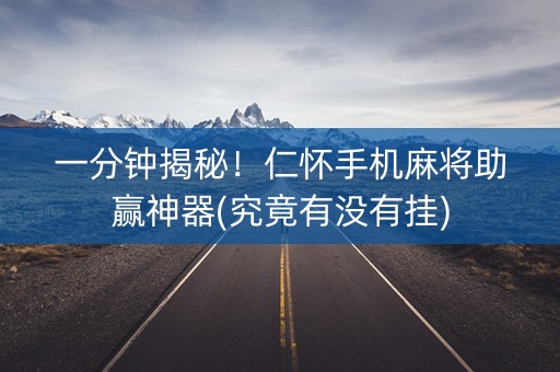 一分钟揭秘！仁怀手机麻将助赢神器(究竟有没有挂)