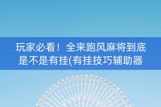 玩家必看！全来跑风麻将到底是不是有挂(有挂技巧辅助器)