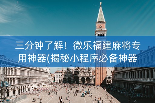 三分钟了解！微乐福建麻将专用神器(揭秘小程序必备神器)
