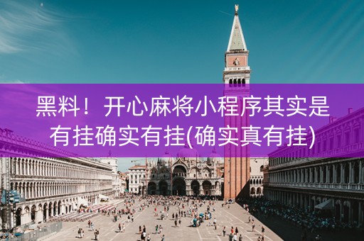 黑料！开心麻将小程序其实是有挂确实有挂(确实真有挂)
