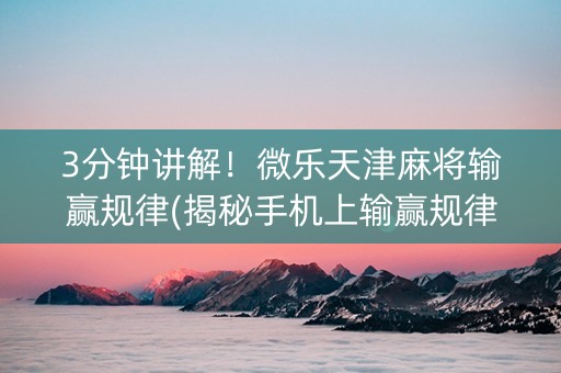 3分钟讲解！微乐天津麻将输赢规律(揭秘手机上输赢规律)
