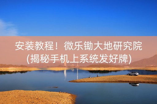 安装教程！微乐锄大地研究院(揭秘手机上系统发好牌)