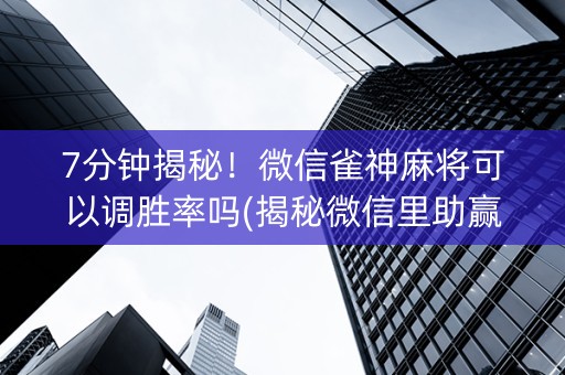 7分钟揭秘！微信雀神麻将可以调胜率吗(揭秘微信里助赢软件)