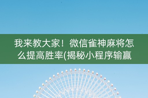 我来教大家！微信雀神麻将怎么提高胜率(揭秘小程序输赢规律)
