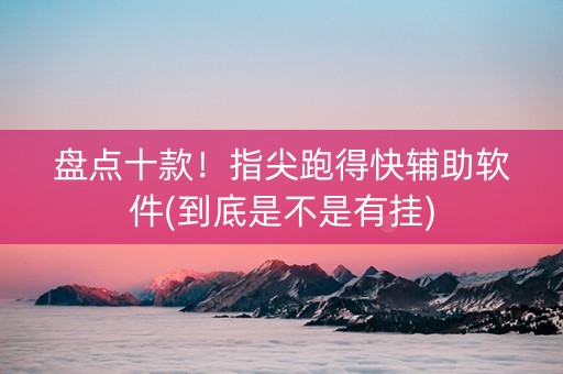 盘点十款！指尖跑得快辅助软件(到底是不是有挂)