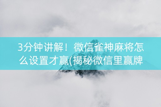 3分钟讲解！微信雀神麻将怎么设置才赢(揭秘微信里赢牌的技巧)