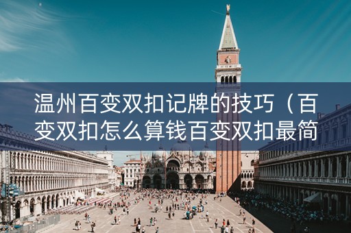 温州百变双扣记牌的技巧（百变双扣怎么算钱百变双扣最简单的记牌方法）
