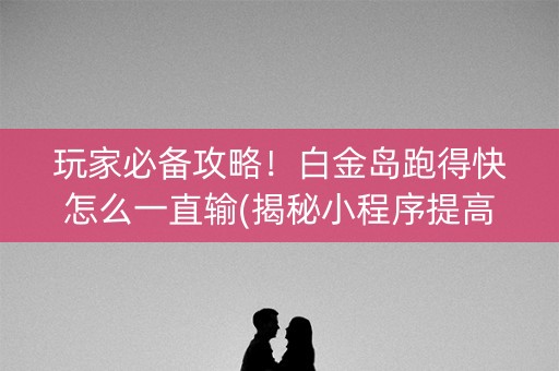 玩家必备攻略！白金岛跑得快怎么一直输(揭秘小程序提高赢的概率)