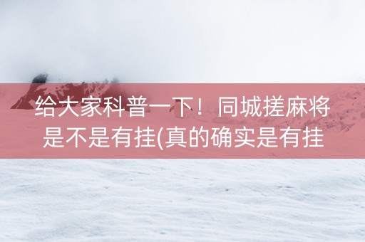 给大家科普一下！同城搓麻将是不是有挂(真的确实是有挂)
