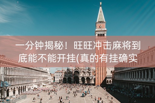 一分钟揭秘！旺旺冲击麻将到底能不能开挂(真的有挂确实有挂)