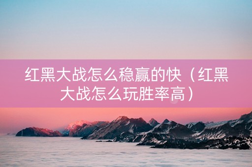 红黑大战怎么稳赢的快（红黑大战怎么玩胜率高）