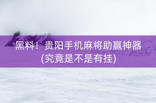 黑料！贵阳手机麻将助赢神器(究竟是不是有挂)