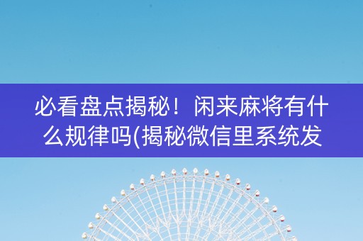 必看盘点揭秘！闲来麻将有什么规律吗(揭秘微信里系统发好牌)