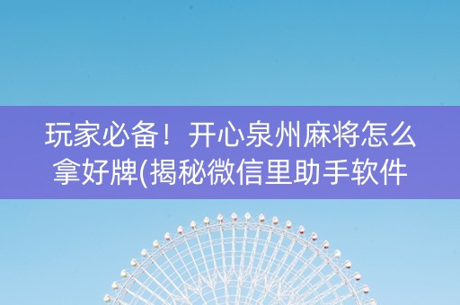 玩家必备！开心泉州麻将怎么拿好牌(揭秘微信里助手软件)