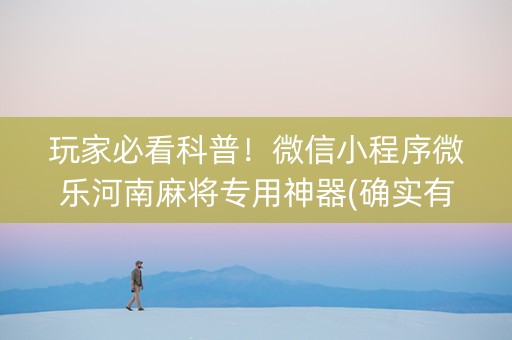 玩家必看科普！微信小程序微乐河南麻将专用神器(确实有挂)