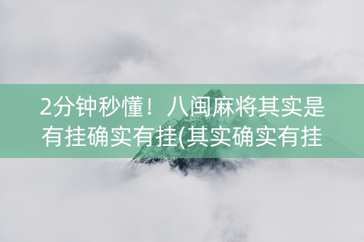 2分钟秒懂！八闽麻将其实是有挂确实有挂(其实确实有挂)