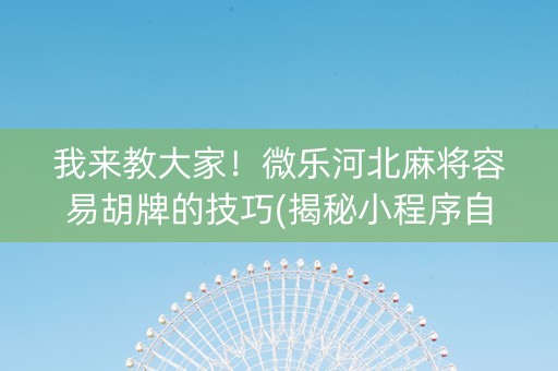 我来教大家！微乐河北麻将容易胡牌的技巧(揭秘小程序自建房怎么赢)