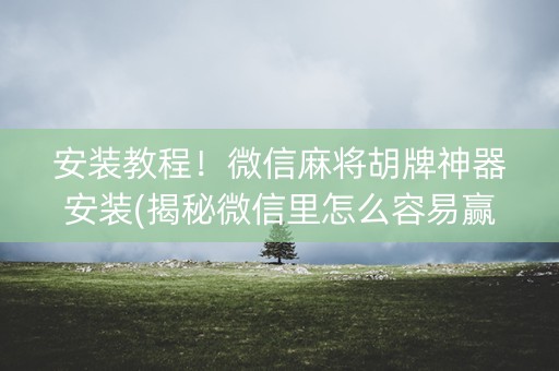 安装教程！微信麻将胡牌神器安装(揭秘微信里怎么容易赢)
