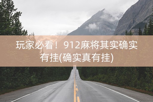 玩家必看！912麻将其实确实有挂(确实真有挂)