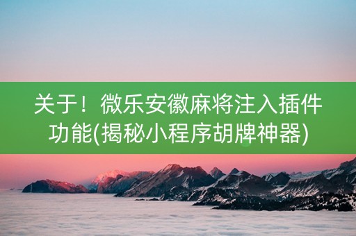 关于！微乐安徽麻将注入插件功能(揭秘小程序胡牌神器)
