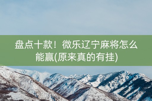盘点十款！微乐辽宁麻将怎么能赢(原来真的有挂)