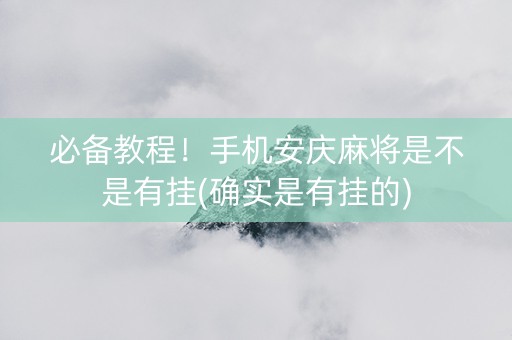 必备教程！手机安庆麻将是不是有挂(确实是有挂的)