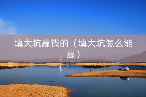 填大坑赢钱的（填大坑怎么能赢）