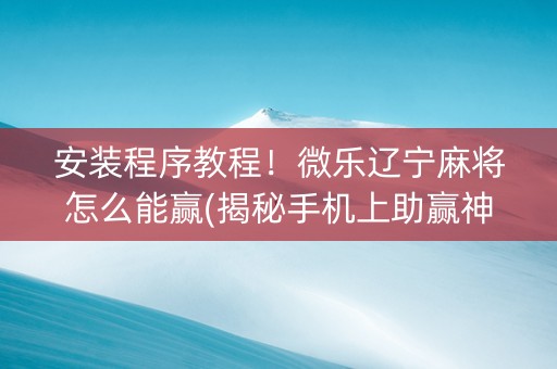 安装程序教程！微乐辽宁麻将怎么能赢(揭秘手机上助赢神器)