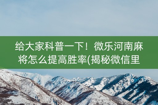 给大家科普一下！微乐河南麻将怎么提高胜率(揭秘微信里最新神器下载)