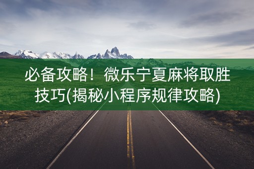 必备攻略！微乐宁夏麻将取胜技巧(揭秘小程序规律攻略)