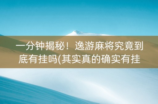 一分钟揭秘！逸游麻将究竟到底有挂吗(其实真的确实有挂)