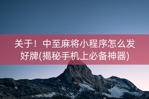 关于！中至麻将小程序怎么发好牌(揭秘手机上必备神器)