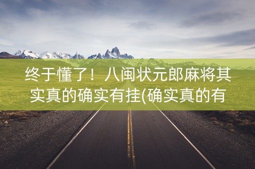 终于懂了！八闽状元郎麻将其实真的确实有挂(确实真的有挂)