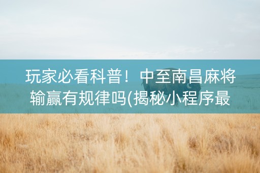 玩家必看科普！中至南昌麻将输赢有规律吗(揭秘小程序最新神器下载)