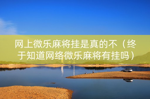 网上微乐麻将挂是真的不（终于知道网络微乐麻将有挂吗）