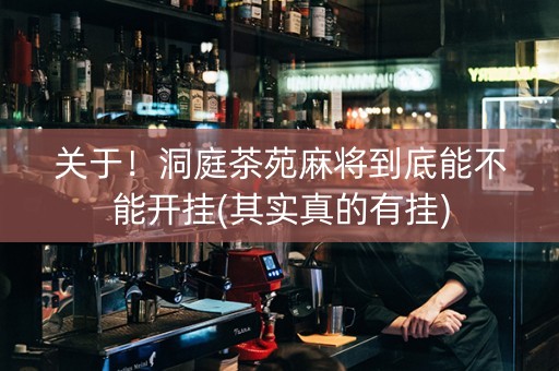 关于！洞庭茶苑麻将到底能不能开挂(其实真的有挂)